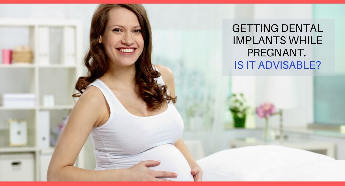Getting Dental Implants while pregnant! Is it advisable?